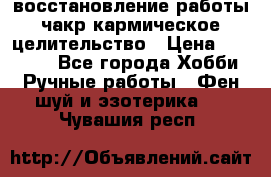 восстановление работы чакр кармическое целительство › Цена ­ 10 000 - Все города Хобби. Ручные работы » Фен-шуй и эзотерика   . Чувашия респ.